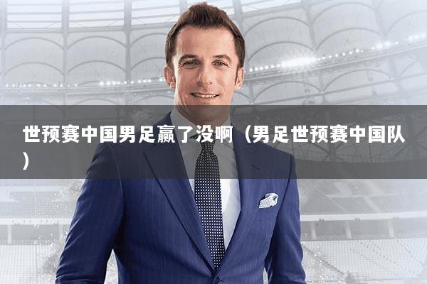 世预赛中国男足赢了没啊（男足世预赛中国队）