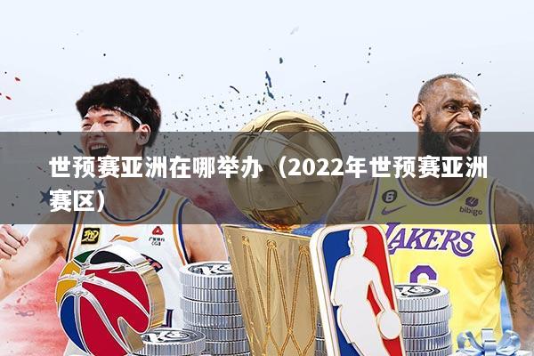 世预赛亚洲在哪举办（2022年世预赛亚洲赛区）