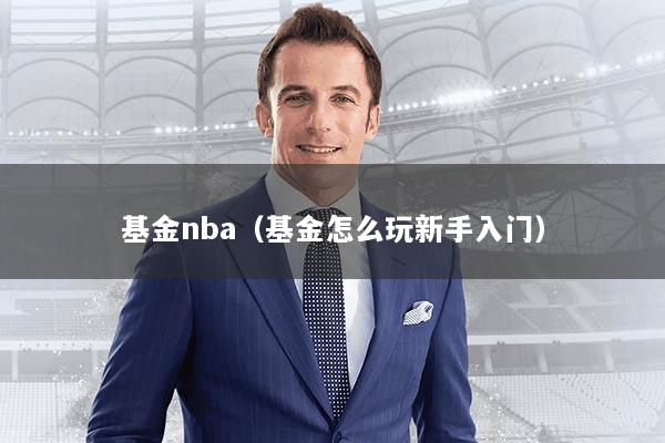 基金nba(基金怎么玩新手入门)