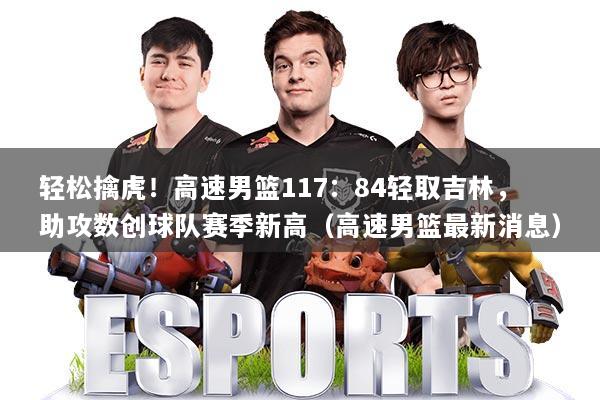 轻松擒虎！高速男篮117：84轻取吉林，助攻数创球队赛季新高（高速男篮最新消息）