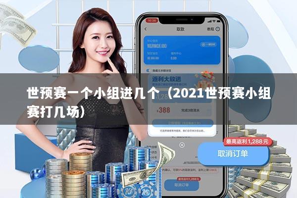 世预赛一个小组进几个（2021世预赛小组赛打几场）