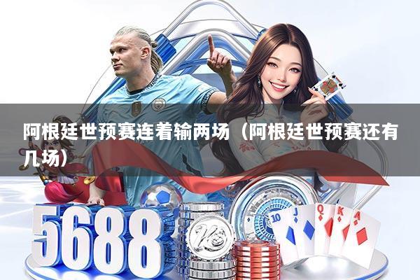 阿根廷世预赛连着输两场（阿根廷世预赛还有几场）