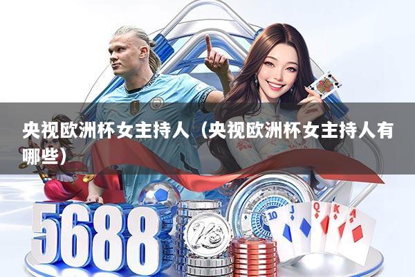 央视欧洲杯女主持人(央视欧洲杯女主持人有哪些)