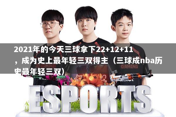 2021年的今天三球拿下22+12+11,成为史上最年轻三双得主(三球成nba历史最年轻三双)