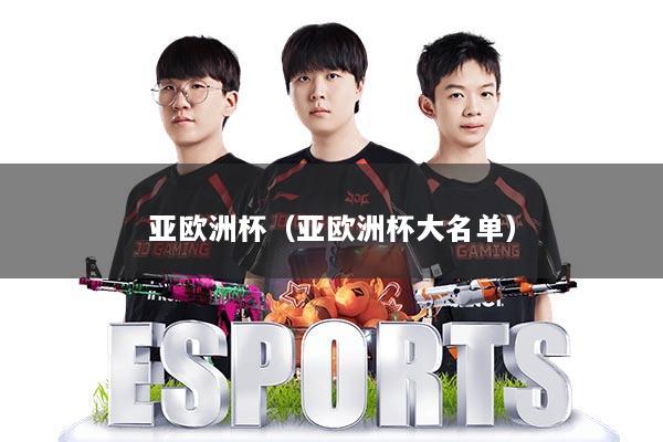 亚欧洲杯（亚欧洲杯大名单）