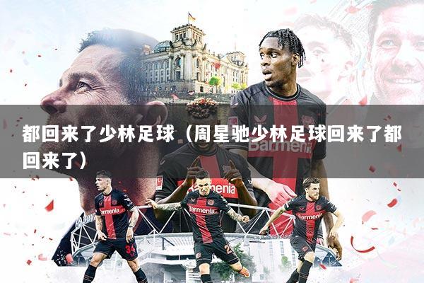 都回来了少林足球（周星驰少林足球回来了都回来了）