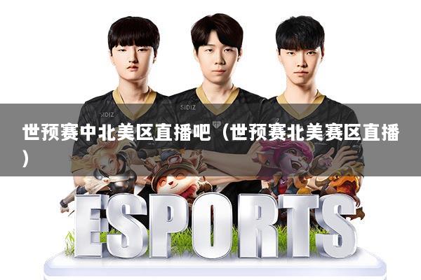 世预赛中北美区直播吧（世预赛北美赛区直播）