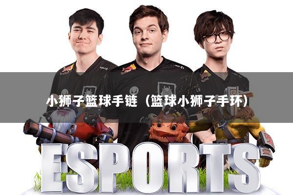小狮子篮球手链（篮球小狮子手环）