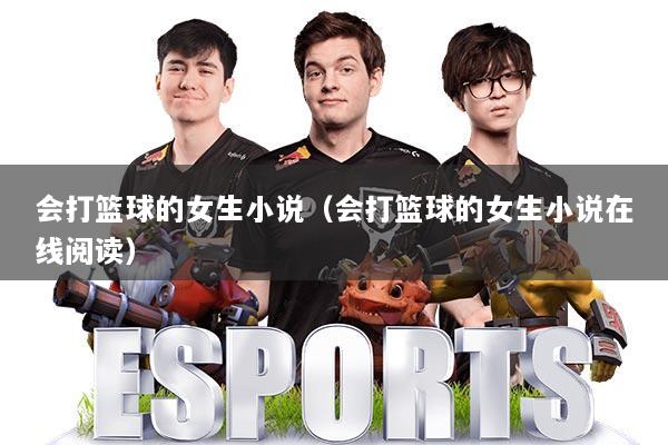会打篮球的女生小说（会打篮球的女生小说在线阅读）