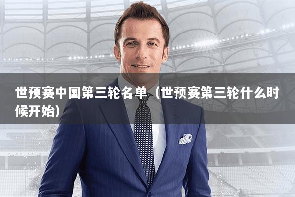 世预赛中国第三轮名单（世预赛第三轮什么时候开始）