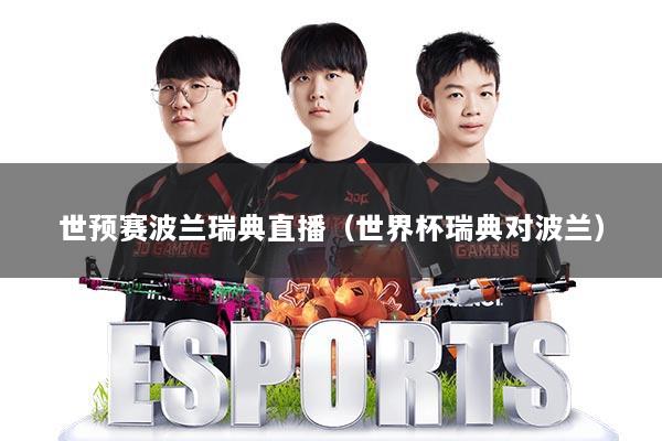 世预赛波兰瑞典直播(世界杯瑞典对波兰)