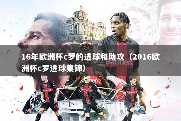 16年欧洲杯c罗的进球和助攻（2016欧洲杯c罗进球集锦）