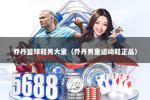 乔丹篮球鞋男大童（乔丹男童运动鞋正品）