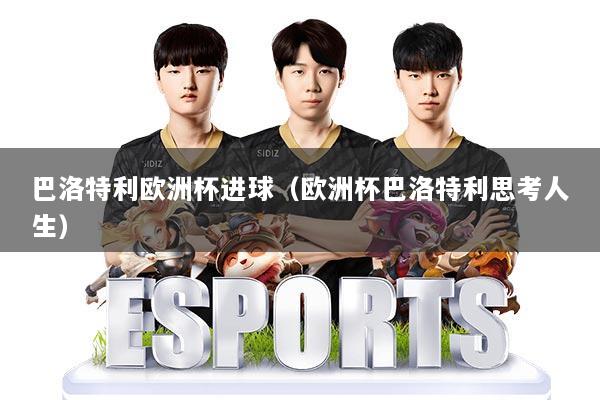 巴洛特利欧洲杯进球（欧洲杯巴洛特利思考人生）