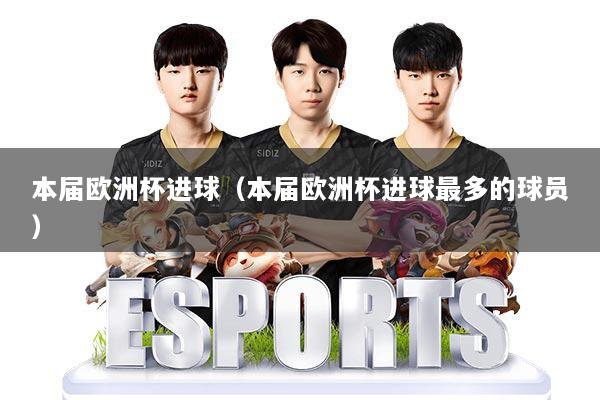 本届欧洲杯进球(本届欧洲杯进球最多的球员)