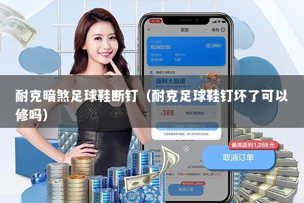 耐克暗煞足球鞋断钉（耐克足球鞋钉坏了可以修吗）