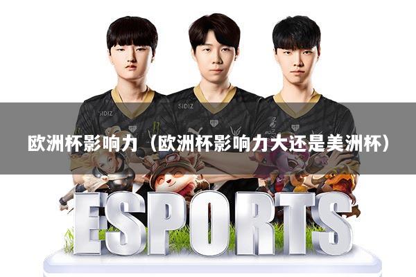 欧洲杯影响力（欧洲杯影响力大还是美洲杯）