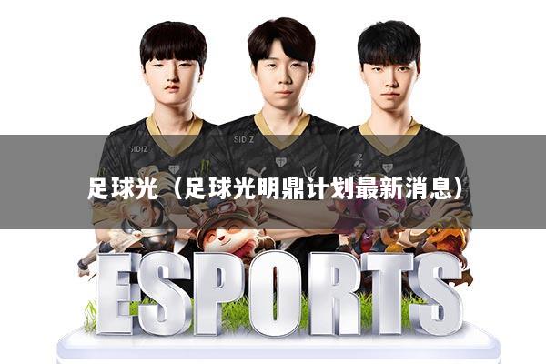 足球光（足球光明鼎计划最新消息）