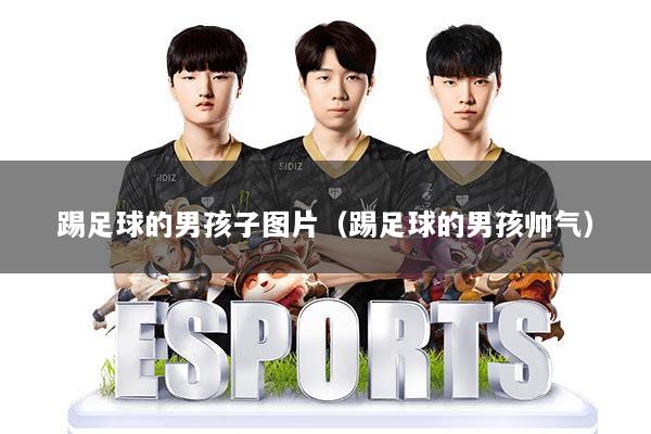 踢足球的男孩子图片（踢足球的男孩帅气）