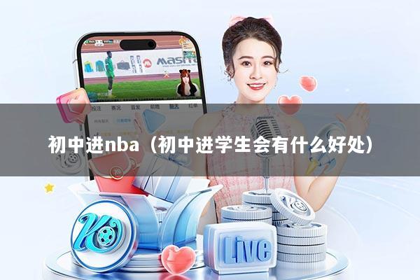 初中进nba（初中进学生会有什么好处）