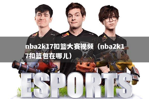 nba2k17扣篮大赛视频(nba2k17扣篮包在哪儿)