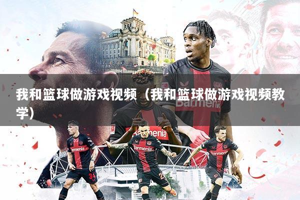 我和篮球做游戏视频（我和篮球做游戏视频教学）