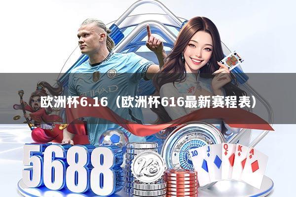 欧洲杯6.16（欧洲杯616最新赛程表）