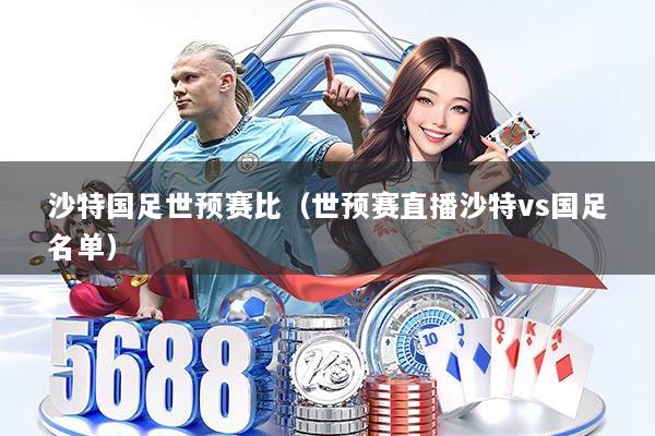 沙特国足世预赛比（世预赛直播沙特vs国足名单）