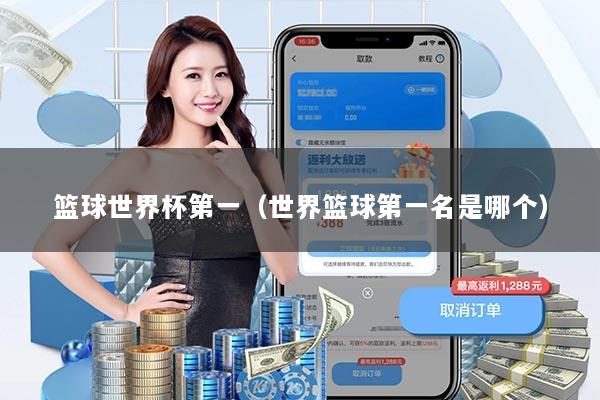 篮球世界杯第一（世界篮球第一名是哪个）