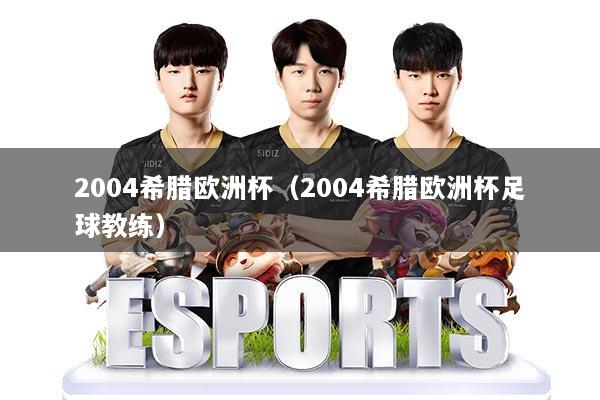 2004希腊欧洲杯（2004希腊欧洲杯足球教练）