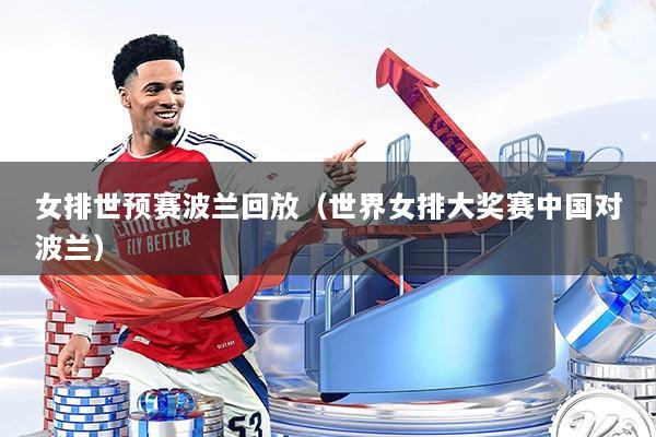 女排世预赛波兰回放（世界女排大奖赛中国对波兰）