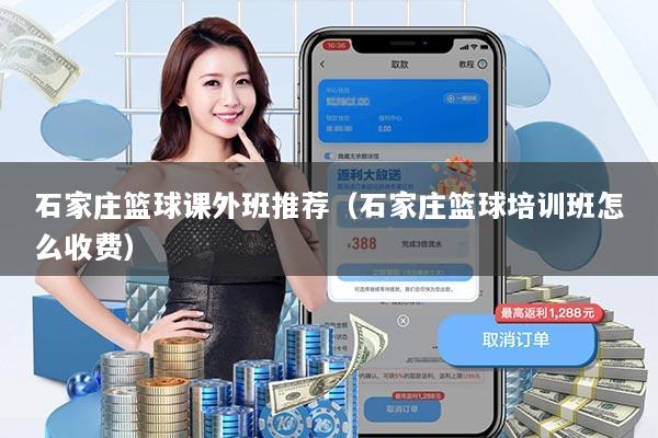 石家庄篮球课外班推荐（石家庄篮球培训班怎么收费）