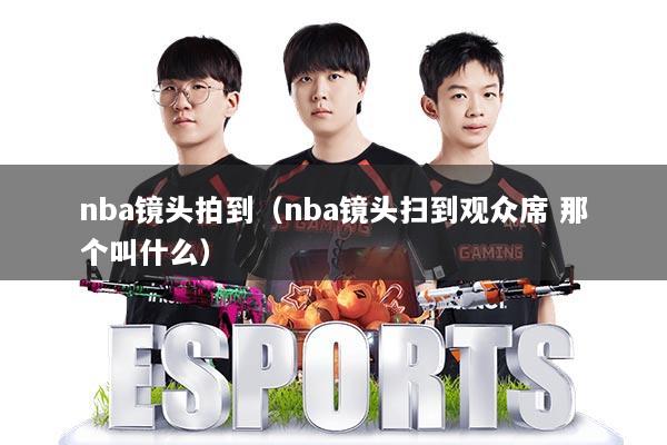 nba镜头拍到（nba镜头扫到观众席 那个叫什么）