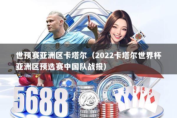 世预赛亚洲区卡塔尔（2022卡塔尔世界杯亚洲区预选赛中国队战报）