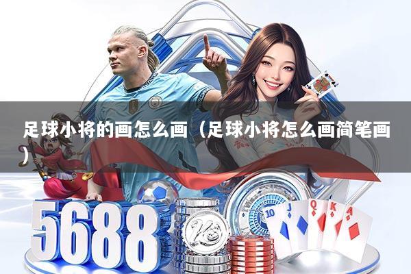 足球小将的画怎么画（足球小将怎么画简笔画）