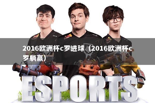2016欧洲杯c罗进球（2016欧洲杯c罗躺赢）