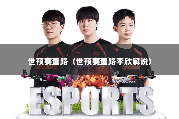 世预赛董路（世预赛董路李欣解说）